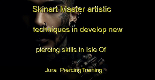 Skinart Master artistic techniques in develop new piercing skills in Isle Of Jura | PiercingTraining | PiercingClasses | SkinartTraining-United Kingdom