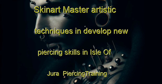 Skinart Master artistic techniques in develop new piercing skills in Isle Of Jura | PiercingTraining | PiercingClasses | SkinartTraining-United Kingdom