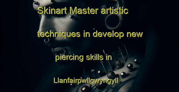 Skinart Master artistic techniques in develop new piercing skills in Llanfairpwllgwyngyll | PiercingTraining | PiercingClasses | SkinartTraining-United Kingdom
