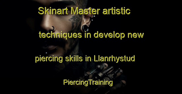 Skinart Master artistic techniques in develop new piercing skills in Llanrhystud | PiercingTraining | PiercingClasses | SkinartTraining-United Kingdom