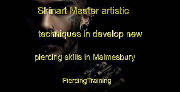 Skinart Master artistic techniques in develop new piercing skills in Malmesbury | PiercingTraining | PiercingClasses | SkinartTraining-United Kingdom