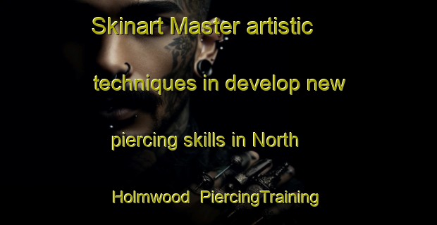 Skinart Master artistic techniques in develop new piercing skills in North Holmwood | PiercingTraining | PiercingClasses | SkinartTraining-United Kingdom