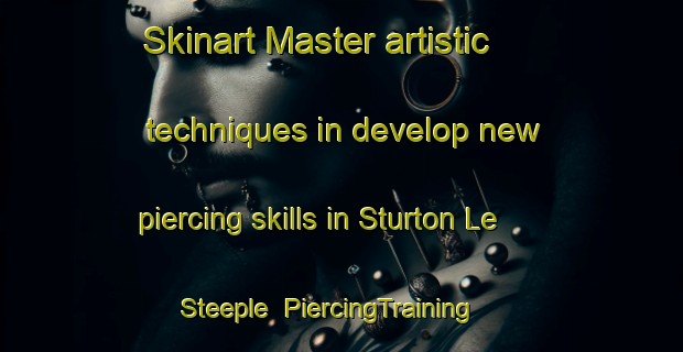 Skinart Master artistic techniques in develop new piercing skills in Sturton Le Steeple | PiercingTraining | PiercingClasses | SkinartTraining-United Kingdom