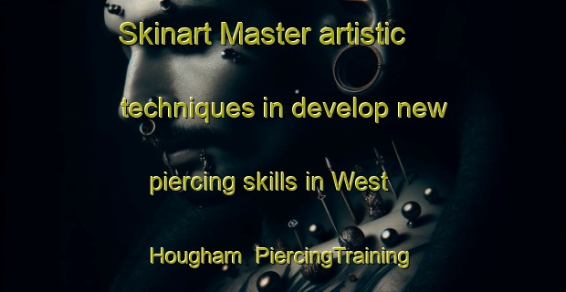 Skinart Master artistic techniques in develop new piercing skills in West Hougham | PiercingTraining | PiercingClasses | SkinartTraining-United Kingdom
