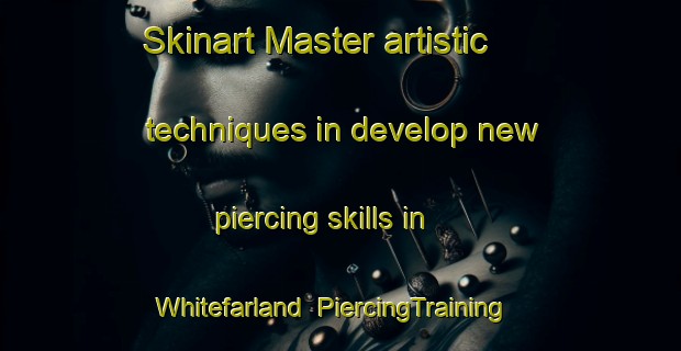 Skinart Master artistic techniques in develop new piercing skills in Whitefarland | PiercingTraining | PiercingClasses | SkinartTraining-United Kingdom