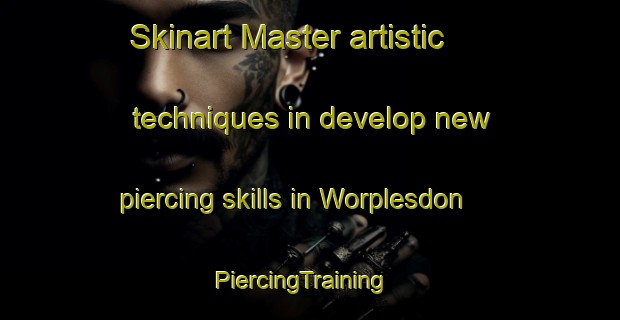 Skinart Master artistic techniques in develop new piercing skills in Worplesdon | PiercingTraining | PiercingClasses | SkinartTraining-United Kingdom
