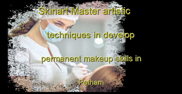 Skinart Master artistic techniques in develop permanent makeup skills in Petham | PermanentmakeupTraining | PermanentmakeupClasses | SkinartTraining-United Kingdom