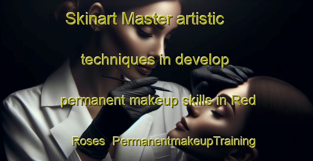 Skinart Master artistic techniques in develop permanent makeup skills in Red Roses | PermanentmakeupTraining | PermanentmakeupClasses | SkinartTraining-United Kingdom