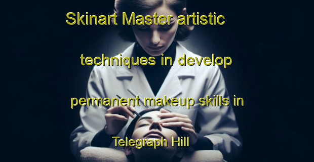 Skinart Master artistic techniques in develop permanent makeup skills in Telegraph Hill | PermanentmakeupTraining | PermanentmakeupClasses | SkinartTraining-United Kingdom