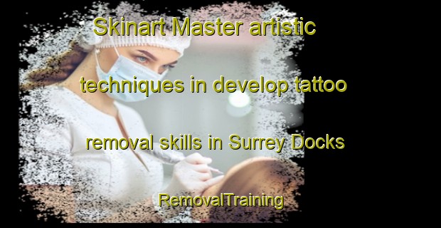 Skinart Master artistic techniques in develop tattoo removal skills in Surrey Docks | RemovalTraining | RemovalClasses | SkinartTraining-United Kingdom