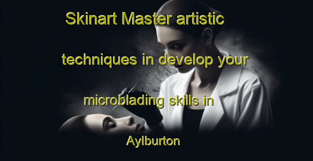 Skinart Master artistic techniques in develop your microblading skills in Aylburton | MicrobladingTraining | MicrobladingClasses | SkinartTraining-United Kingdom