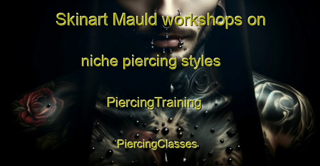 Skinart Mauld workshops on niche piercing styles | PiercingTraining | PiercingClasses | SkinartTraining-United Kingdom