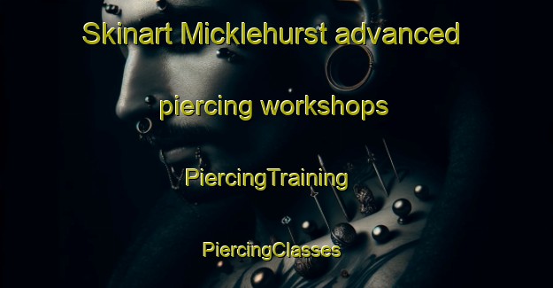 Skinart Micklehurst advanced piercing workshops | PiercingTraining | PiercingClasses | SkinartTraining-United Kingdom