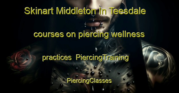 Skinart Middleton In Teesdale courses on piercing wellness practices | #PiercingTraining #PiercingClasses #SkinartTraining-United Kingdom