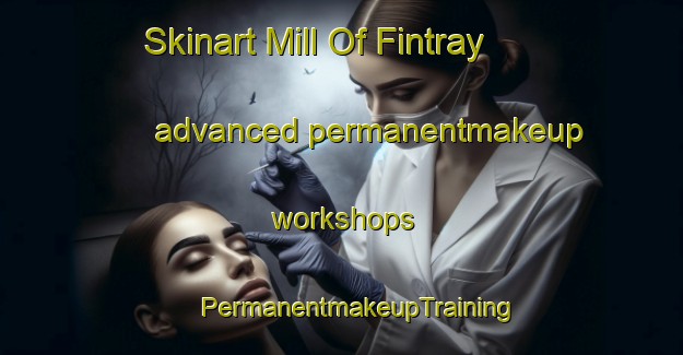 Skinart Mill Of Fintray advanced permanentmakeup workshops | #PermanentmakeupTraining #PermanentmakeupClasses #SkinartTraining-United Kingdom