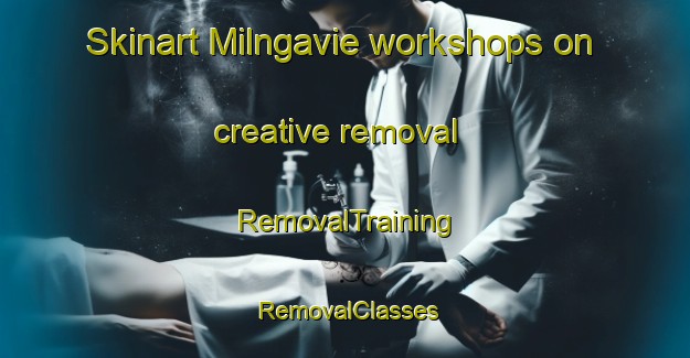 Skinart Milngavie workshops on creative removal | RemovalTraining | RemovalClasses | SkinartTraining-United Kingdom