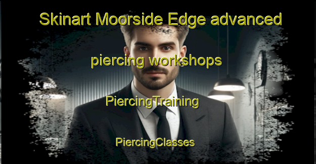 Skinart Moorside Edge advanced piercing workshops | PiercingTraining | PiercingClasses | SkinartTraining-United Kingdom