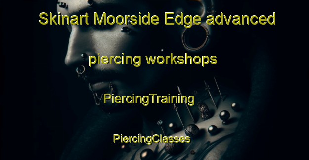 Skinart Moorside Edge advanced piercing workshops | PiercingTraining | PiercingClasses | SkinartTraining-United Kingdom