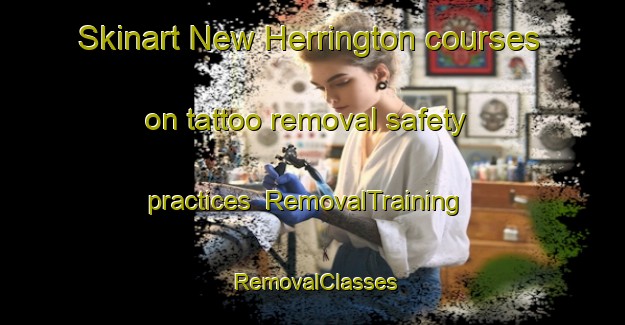 Skinart New Herrington courses on tattoo removal safety practices | RemovalTraining | RemovalClasses | SkinartTraining-United Kingdom
