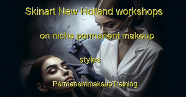 Skinart New Holland workshops on niche permanent makeup styles | PermanentmakeupTraining | PermanentmakeupClasses | SkinartTraining-United Kingdom