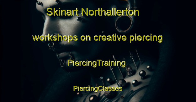 Skinart Northallerton workshops on creative piercing | #PiercingTraining #PiercingClasses #SkinartTraining-United Kingdom