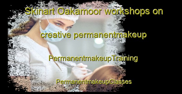 Skinart Oakamoor workshops on creative permanentmakeup | PermanentmakeupTraining | PermanentmakeupClasses | SkinartTraining-United Kingdom