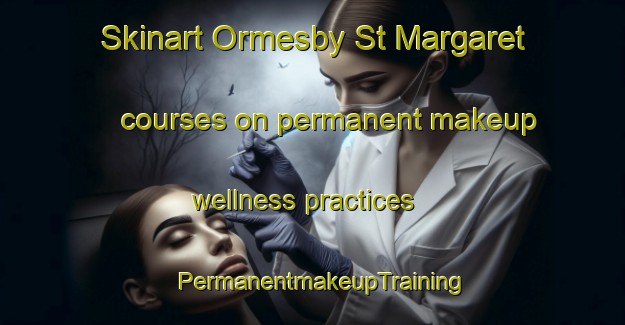 Skinart Ormesby St Margaret courses on permanent makeup wellness practices | PermanentmakeupTraining | PermanentmakeupClasses | SkinartTraining-United Kingdom