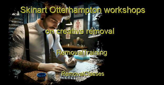 Skinart Otterhampton workshops on creative removal | RemovalTraining | RemovalClasses | SkinartTraining-United Kingdom