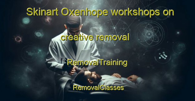 Skinart Oxenhope workshops on creative removal | RemovalTraining | RemovalClasses | SkinartTraining-United Kingdom