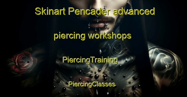 Skinart Pencader advanced piercing workshops | PiercingTraining | PiercingClasses | SkinartTraining-United Kingdom