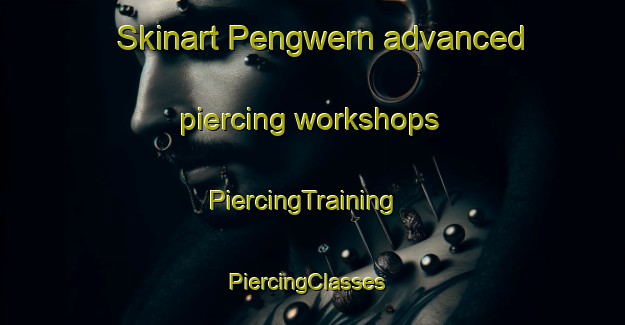 Skinart Pengwern advanced piercing workshops | PiercingTraining | PiercingClasses | SkinartTraining-United Kingdom