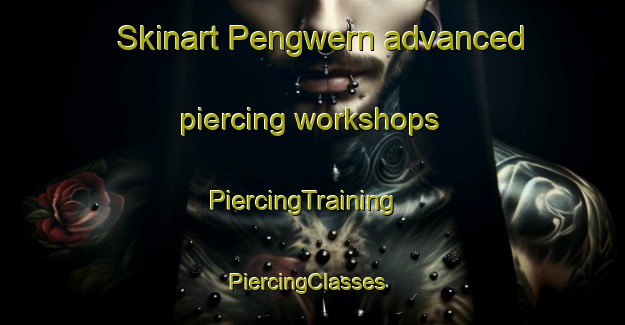 Skinart Pengwern advanced piercing workshops | PiercingTraining | PiercingClasses | SkinartTraining-United Kingdom