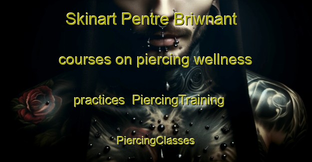 Skinart Pentre Briwnant courses on piercing wellness practices | #PiercingTraining #PiercingClasses #SkinartTraining-United Kingdom