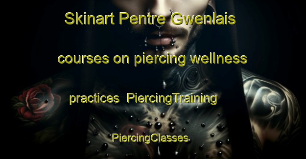 Skinart Pentre Gwenlais courses on piercing wellness practices | PiercingTraining | PiercingClasses | SkinartTraining-United Kingdom