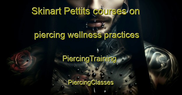 Skinart Pettits courses on piercing wellness practices | #PiercingTraining #PiercingClasses #SkinartTraining-United Kingdom