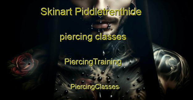 Skinart Piddletrenthide piercing classes | PiercingTraining | PiercingClasses | SkinartTraining-United Kingdom