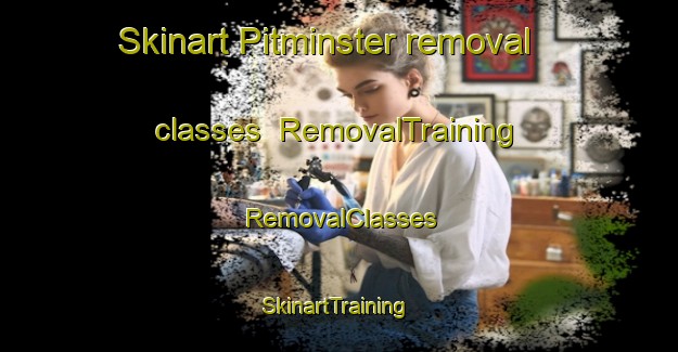 Skinart Pitminster removal classes | RemovalTraining | RemovalClasses | SkinartTraining-United Kingdom