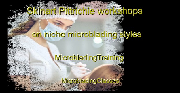 Skinart Pittrichie workshops on niche microblading styles | #MicrobladingTraining #MicrobladingClasses #SkinartTraining-United Kingdom