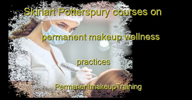 Skinart Potterspury courses on permanent makeup wellness practices | PermanentmakeupTraining | PermanentmakeupClasses | SkinartTraining-United Kingdom
