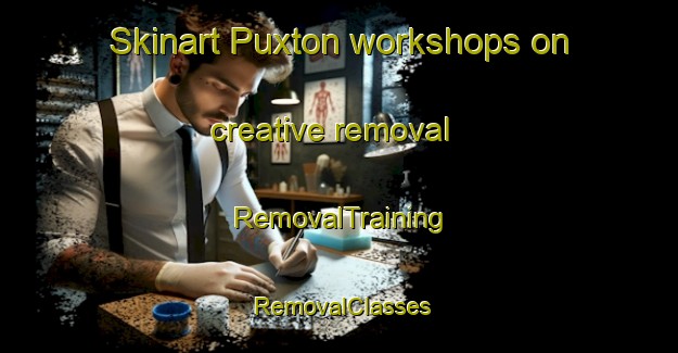 Skinart Puxton workshops on creative removal | RemovalTraining | RemovalClasses | SkinartTraining-United Kingdom