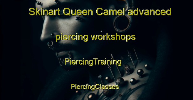Skinart Queen Camel advanced piercing workshops | PiercingTraining | PiercingClasses | SkinartTraining-United Kingdom