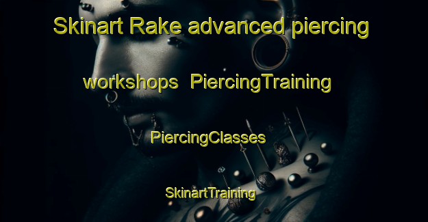Skinart Rake advanced piercing workshops | PiercingTraining | PiercingClasses | SkinartTraining-United Kingdom