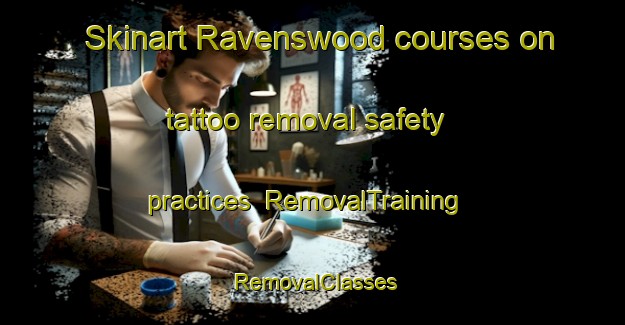 Skinart Ravenswood courses on tattoo removal safety practices | RemovalTraining | RemovalClasses | SkinartTraining-United Kingdom