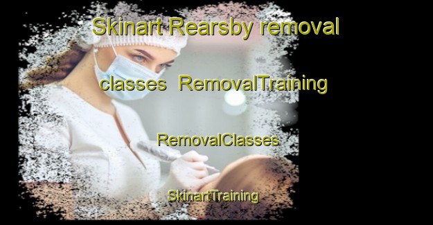 Skinart Rearsby removal classes | RemovalTraining | RemovalClasses | SkinartTraining-United Kingdom
