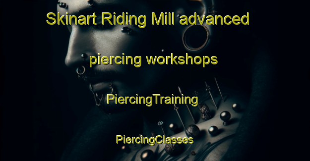 Skinart Riding Mill advanced piercing workshops | #PiercingTraining #PiercingClasses #SkinartTraining-United Kingdom