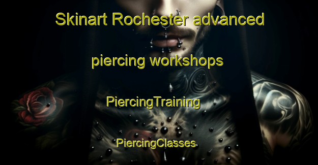 Skinart Rochester advanced piercing workshops | PiercingTraining | PiercingClasses | SkinartTraining-United Kingdom