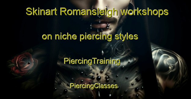 Skinart Romansleigh workshops on niche piercing styles | PiercingTraining | PiercingClasses | SkinartTraining-United Kingdom