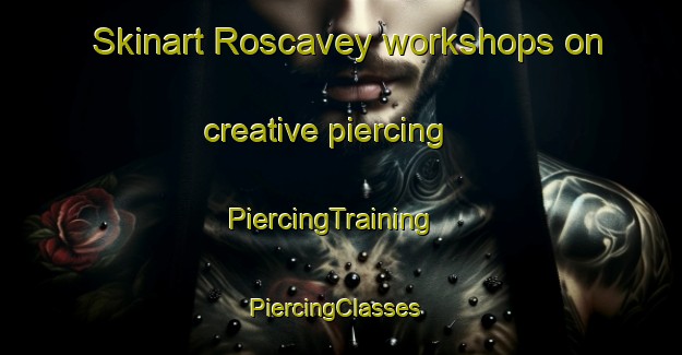 Skinart Roscavey workshops on creative piercing | PiercingTraining | PiercingClasses | SkinartTraining-United Kingdom