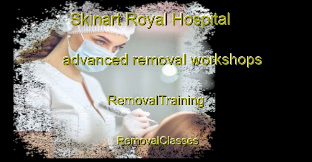 Skinart Royal Hospital advanced removal workshops | RemovalTraining | RemovalClasses | SkinartTraining-United Kingdom