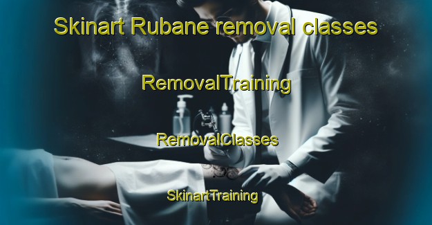 Skinart Rubane removal classes | RemovalTraining | RemovalClasses | SkinartTraining-United Kingdom